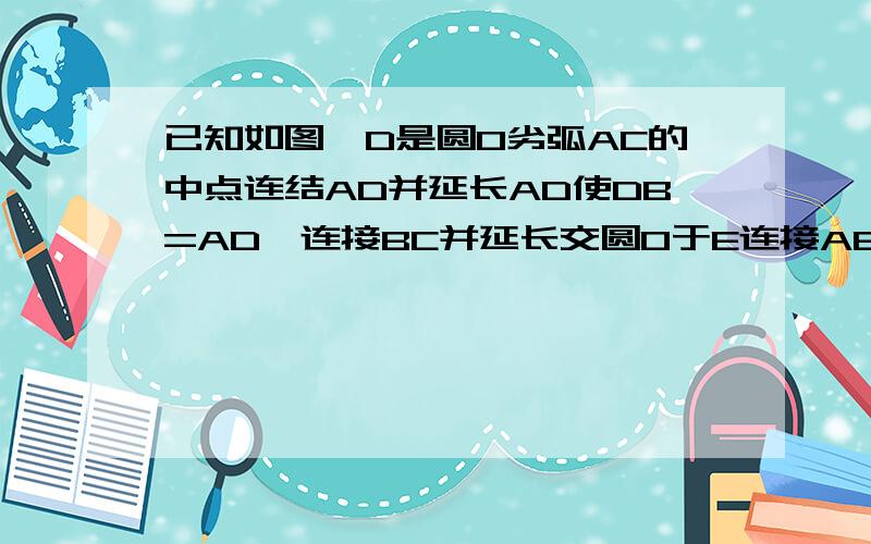 已知如图,D是圆O劣弧AC的中点连结AD并延长AD使DB=AD,连接BC并延长交圆O于E连接AE,BF垂直AE于F.（1）求证：AE是圆O的直径.（2）若圆O的半径为4,AD＝2,求BF的长.不要网上原来的答案,看不懂.