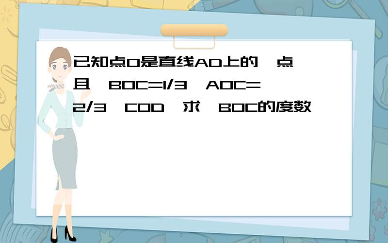 已知点O是直线AD上的一点,且∠BOC=1/3∠AOC=2/3∠COD,求∠BOC的度数