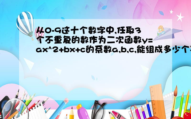 从0-9这十个数字中,任取3个不重复的数作为二次函数y=ax^2+bx+c的系数a,b,c,能组成多少个不同的二次函数?