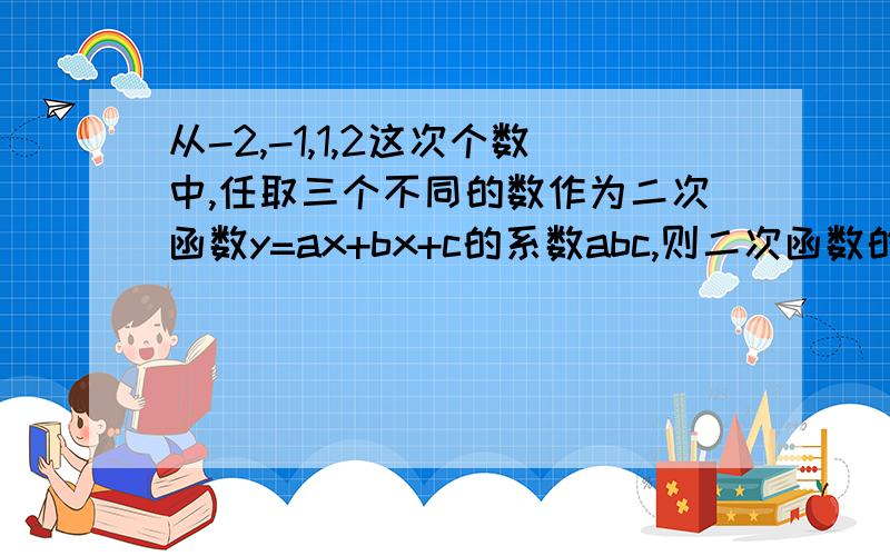 从-2,-1,1,2这次个数中,任取三个不同的数作为二次函数y=ax+bx+c的系数abc,则二次函数的图像开口向上的概率是