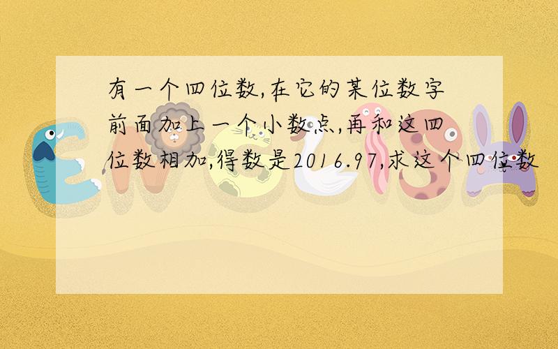 有一个四位数,在它的某位数字前面加上一个小数点,再和这四位数相加,得数是2016.97,求这个四位数