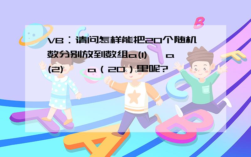 VB：请问怎样能把20个随机数分别放到数组a(1) ,a(2)……a（20）里呢?