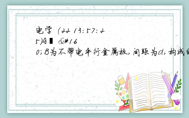 电学 (22 13:57:25)A   B为不带电平行金属板,间距为d,构成的电容器电容为C,质量为m、电量为q的带电液滴一滴一滴由A板小孔上方A板高处以Vo的初速度向射向B板,液滴到达B板后,把电荷全部