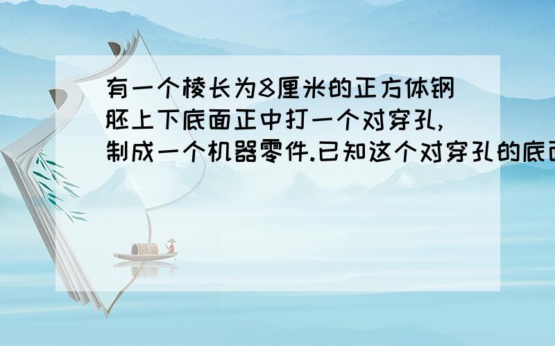 有一个棱长为8厘米的正方体钢胚上下底面正中打一个对穿孔,制成一个机器零件.已知这个对穿孔的底面为边长2cm的正方形,求这个零件的体积和表面积是多少?