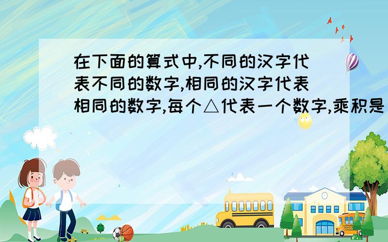 在下面的算式中,不同的汉字代表不同的数字,相同的汉字代表相同的数字,每个△代表一个数字,乘积是