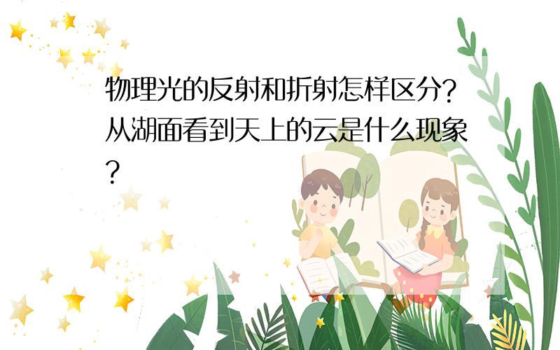 物理光的反射和折射怎样区分?从湖面看到天上的云是什么现象?