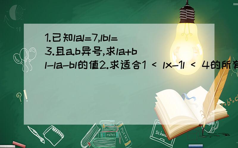 1.已知lal=7,lbl=3.且a.b异号,求la+bl-la-bl的值2.求适合1 < lx-1l < 4的所有整数