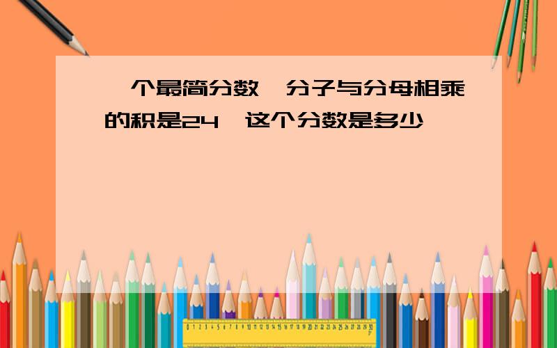 一个最简分数,分子与分母相乘的积是24,这个分数是多少