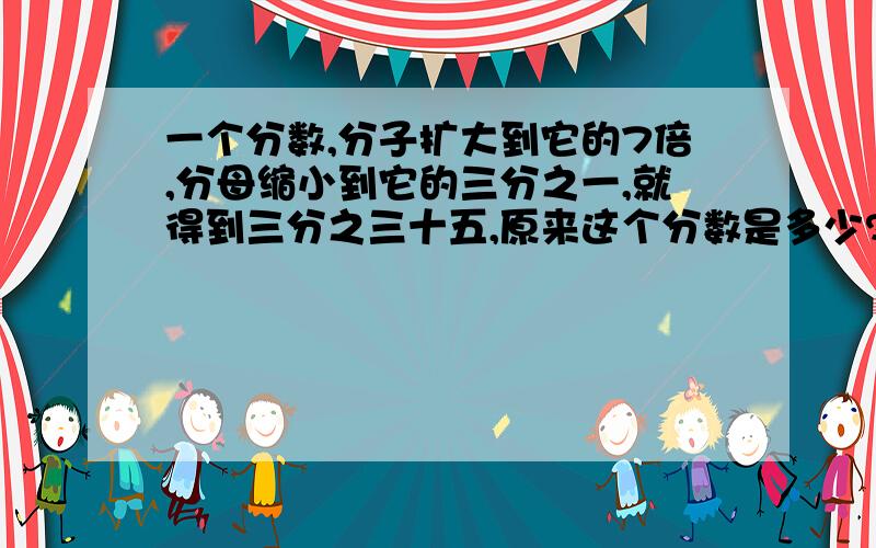 一个分数,分子扩大到它的7倍,分母缩小到它的三分之一,就得到三分之三十五,原来这个分数是多少?（要求解答）