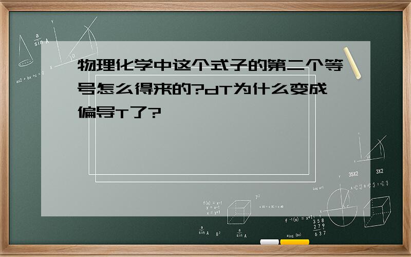 物理化学中这个式子的第二个等号怎么得来的?dT为什么变成偏导T了?