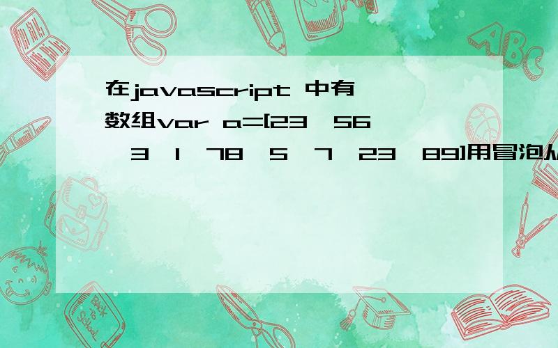 在javascript 中有数组var a=[23,56,3,1,78,5,7,23,89]用冒泡从小到大排序