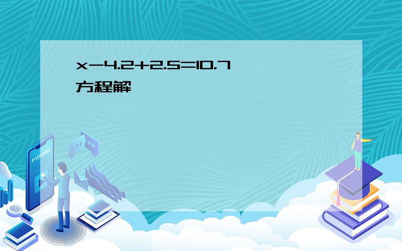 x-4.2+2.5=10.7方程解