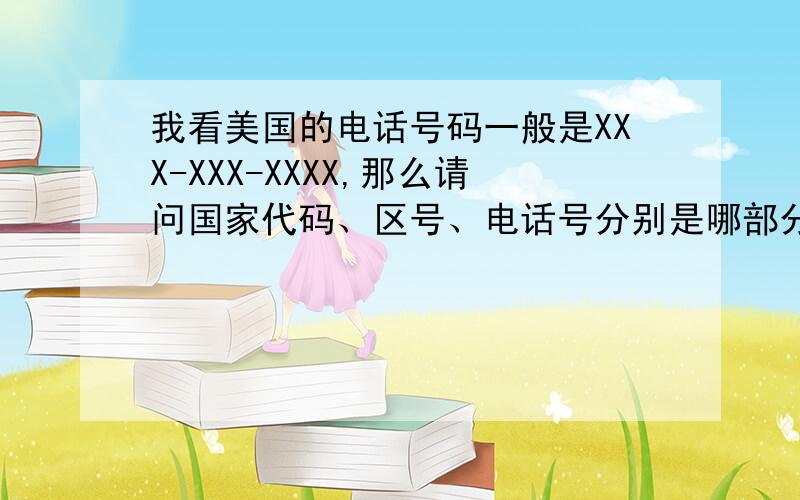 我看美国的电话号码一般是XXX-XXX-XXXX,那么请问国家代码、区号、电话号分别是哪部分?