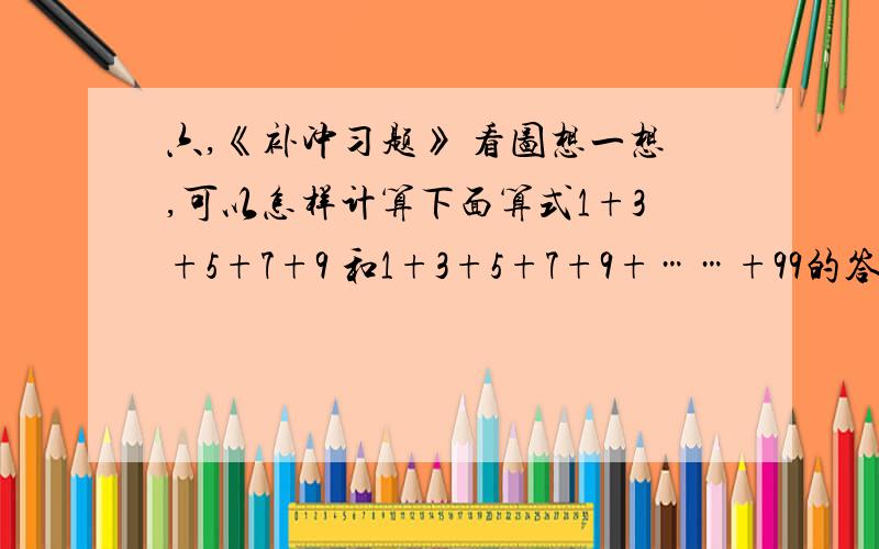 六,《补冲习题》 看图想一想,可以怎样计算下面算式1+3+5+7+9 和1+3+5+7+9+……+99的答案