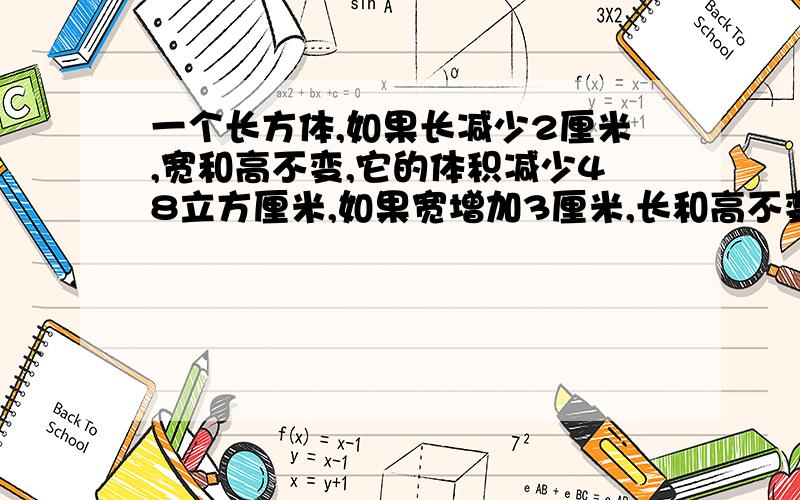 一个长方体,如果长减少2厘米,宽和高不变,它的体积减少48立方厘米,如果宽增加3厘米,长和高不变,它的积增加99立方厘米,如果高增加4厘米,长和宽不变,它的体积增加352立方厘米,求原来长方体