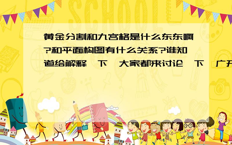 黄金分割和九宫格是什么东东啊?和平面构图有什么关系?谁知道给解释一下,大家都来讨论一下,广开言路,感激不尽!