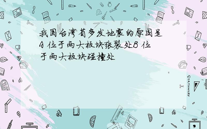 我国台湾省多发地震的原因是 A 位于两大板块张裂处B 位于两大板块碰撞处