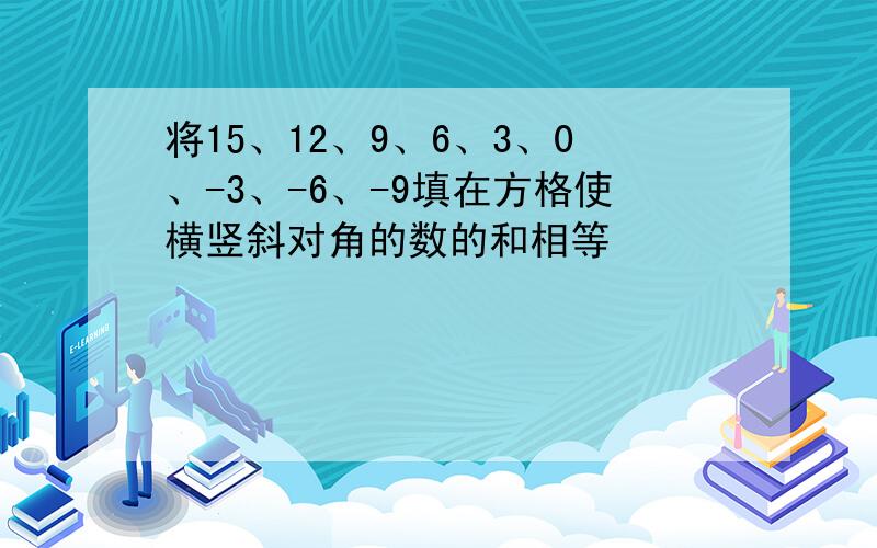 将15、12、9、6、3、0、-3、-6、-9填在方格使横竖斜对角的数的和相等