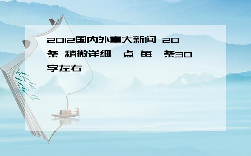 2012国内外重大新闻 20条 稍微详细一点 每一条30字左右