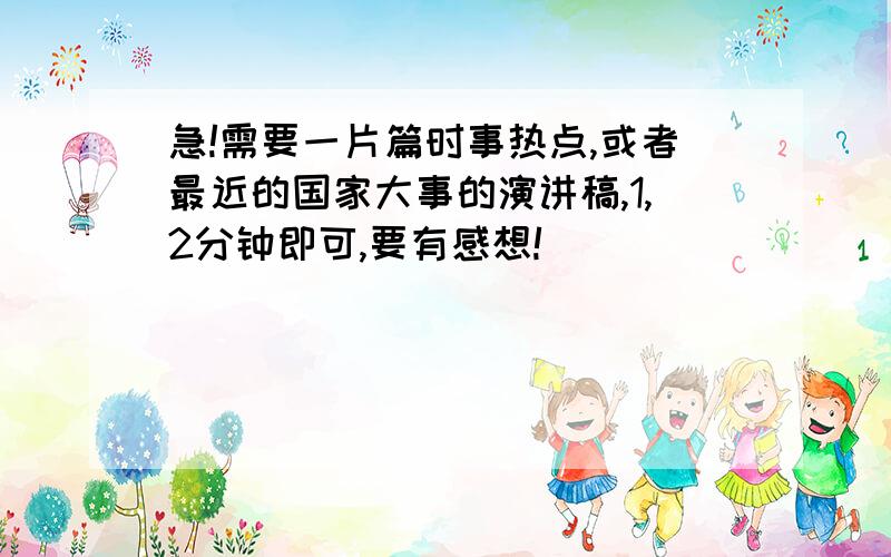 急!需要一片篇时事热点,或者最近的国家大事的演讲稿,1,2分钟即可,要有感想!