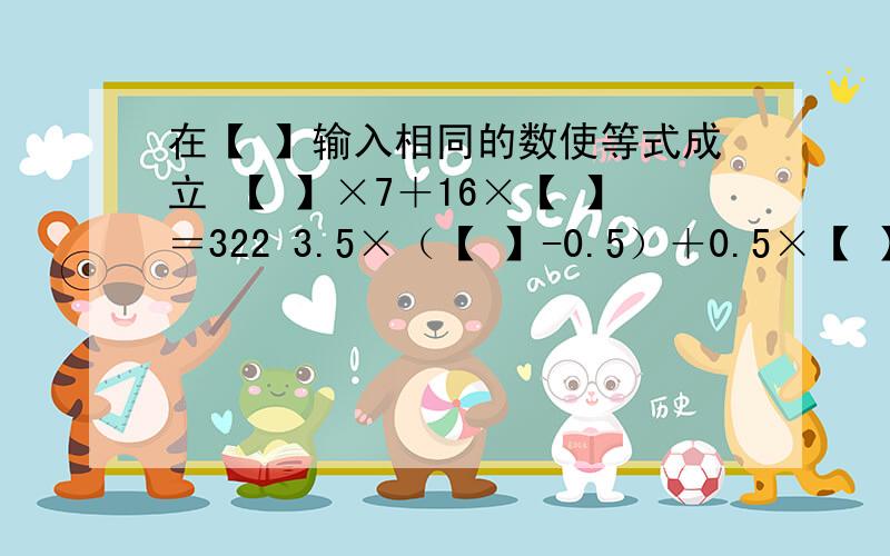 在【 】输入相同的数使等式成立 【 】×7＋16×【 】＝322 3.5×（【 】-0.5）＋0.5×【 】＝4.25