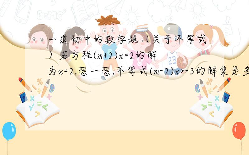 一道初中的数学题（关于不等式）若方程(m+2)x=2的解为x=2,想一想,不等式(m-2)x>-3的解集是多少?试探究-2、-1、0、1、2这五个数中的哪些数是该不等式的解.