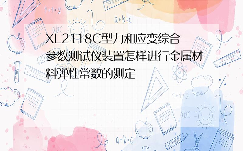 XL2118C型力和应变综合参数测试仪装置怎样进行金属材料弹性常数的测定