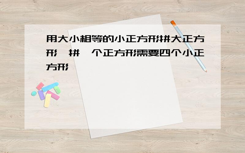 用大小相等的小正方形拼大正方形,拼一个正方形需要四个小正方形