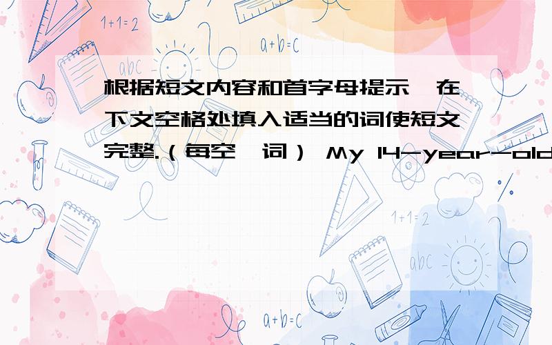 根据短文内容和首字母提示,在下文空格处填入适当的词使短文完整.（每空一词） My 14-year-old brother John and I saw the coat at the same time.The thick black woolen coat was soft,and it cost only ＄28.We looked at each