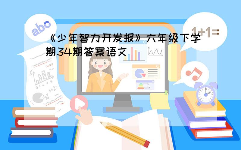 《少年智力开发报》六年级下学期34期答案语文