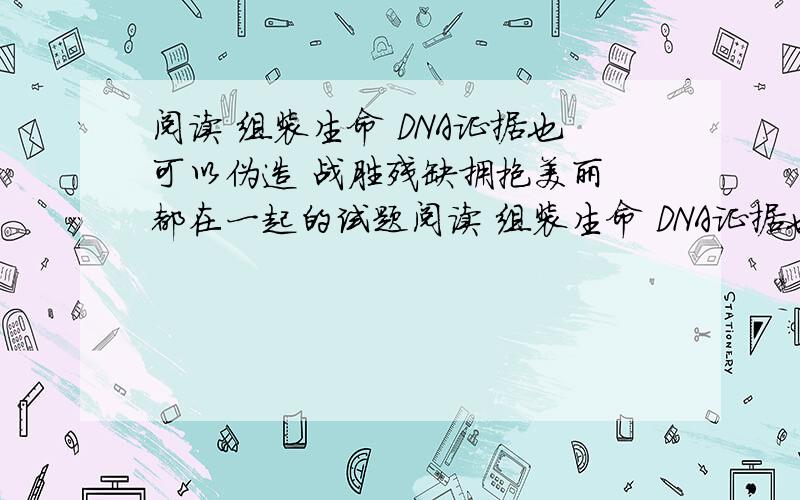 阅读 组装生命 DNA证据也可以伪造 战胜残缺拥抱美丽 都在一起的试题阅读 组装生命 DNA证据也可以伪造 战胜残缺拥抱美丽 都在一起的试题