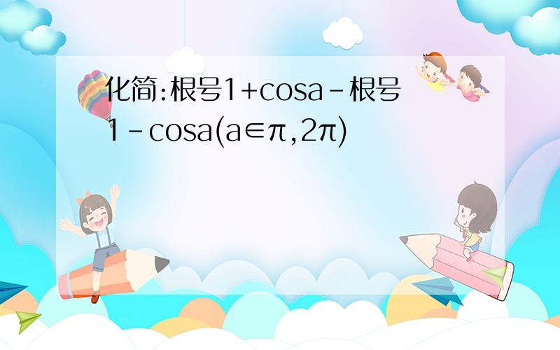 化简:根号1+cosa-根号1-cosa(a∈π,2π)