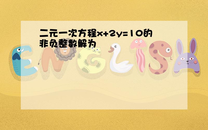 二元一次方程x+2y=10的非负整数解为