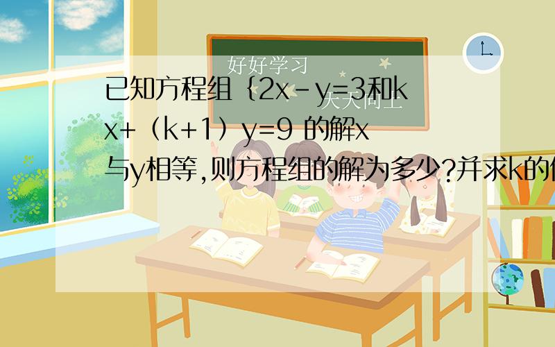 已知方程组｛2x-y=3和kx+（k+1）y=9 的解x与y相等,则方程组的解为多少?并求k的值          跪求解,各位大哥大姐帮帮忙,明天就上课了