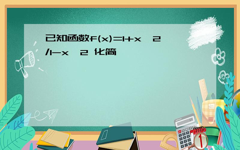 已知函数f(x)=1+x^2/1-x^2 化简