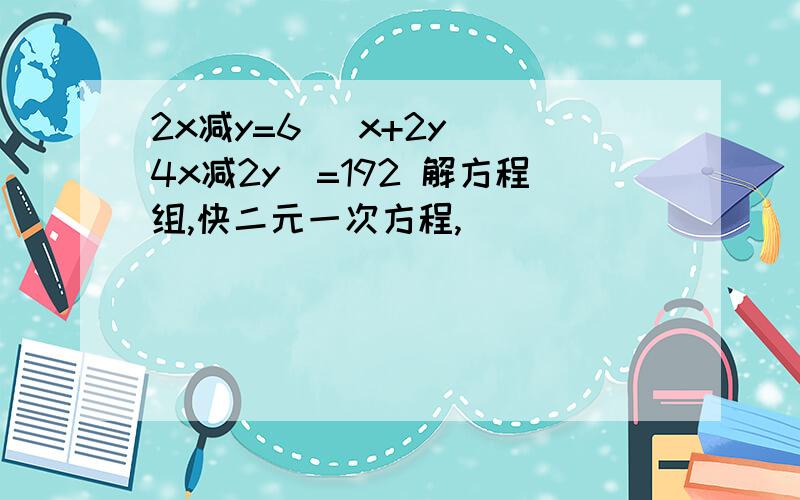 2x减y=6 （x+2y）（4x减2y）=192 解方程组,快二元一次方程,