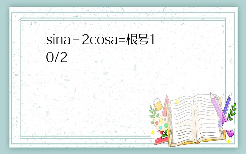 sina-2cosa=根号10/2