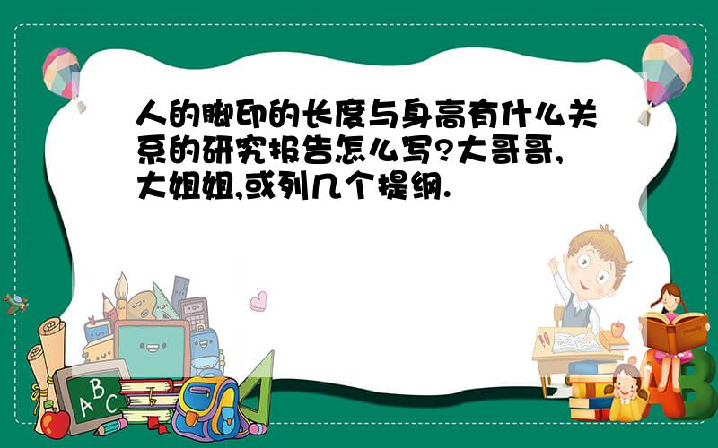 人的脚印的长度与身高有什么关系的研究报告怎么写?大哥哥,大姐姐,或列几个提纲.