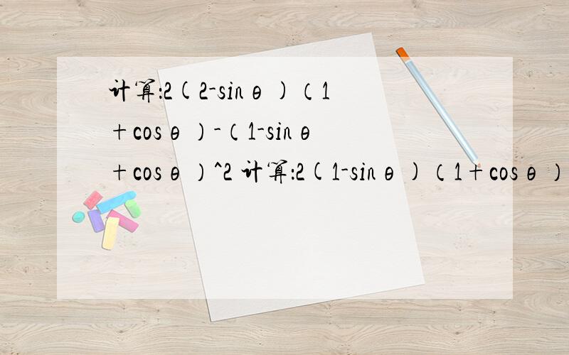 计算：2(2-sinθ)（1+cosθ）-（1-sinθ+cosθ）^2 计算：2(1-sinθ)（1+cosθ）-（1-sinθ+cosθ）^2 打错了