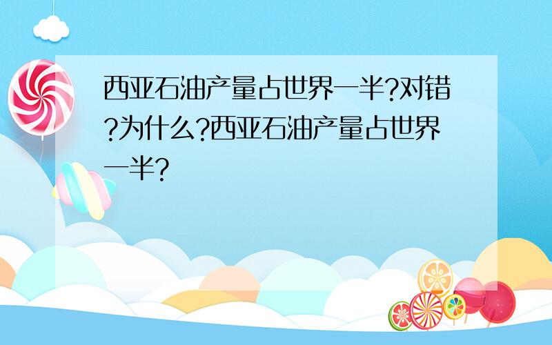 西亚石油产量占世界一半?对错?为什么?西亚石油产量占世界一半?