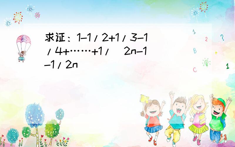 求证：1-1/2+1/3-1/4+……+1/(2n-1)-1/2n