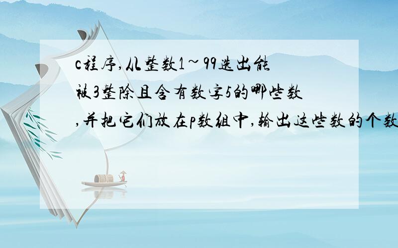 c程序,从整数1~99选出能被3整除且含有数字5的哪些数,并把它们放在p数组中,输出这些数的个数