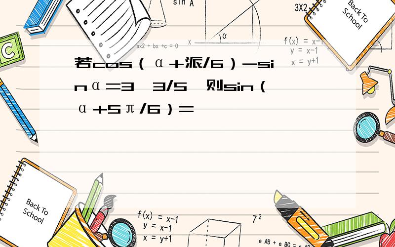 若cos（α+派/6）-sinα=3√3/5,则sin（α+5π/6）=