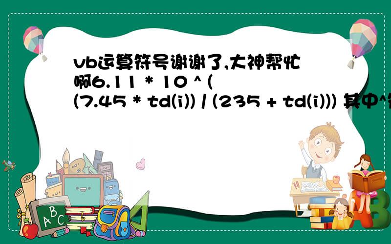 vb运算符号谢谢了,大神帮忙啊6.11 * 10 ^ ((7.45 * td(i)) / (235 + td(i))) 其中^符号是什么意思呢? 用VC^该怎么表示呢?