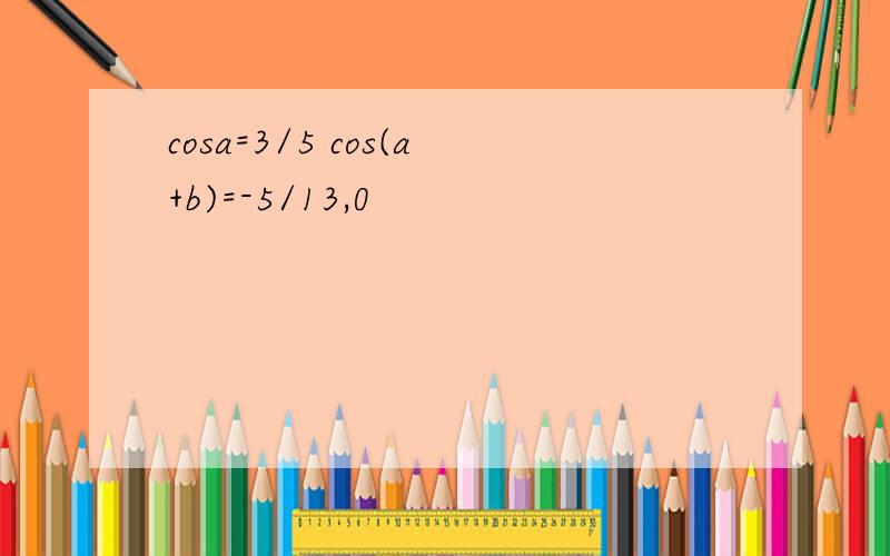 cosa=3/5 cos(a+b)=-5/13,0