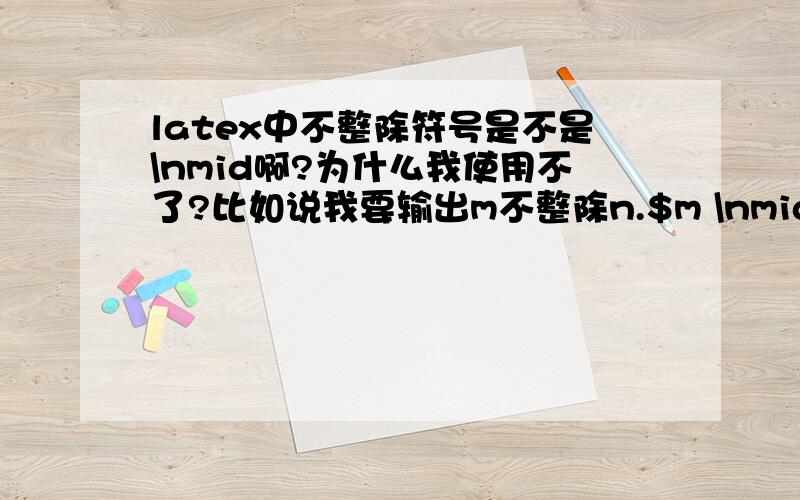 latex中不整除符号是不是\nmid啊?为什么我使用不了?比如说我要输出m不整除n.$m \nmid n$编译不了啊