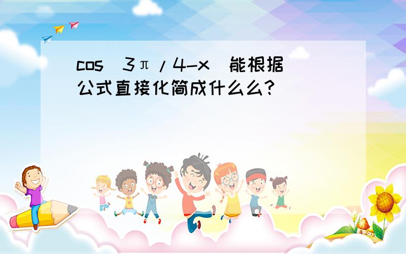 cos(3π/4-x)能根据公式直接化简成什么么?