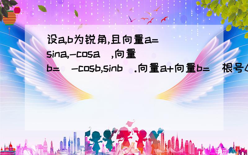 设a,b为锐角,且向量a=(sina,-cosa),向量b=(-cosb,sinb).向量a+向量b=（根号6/6,根号2/2）.求cos（a+b）