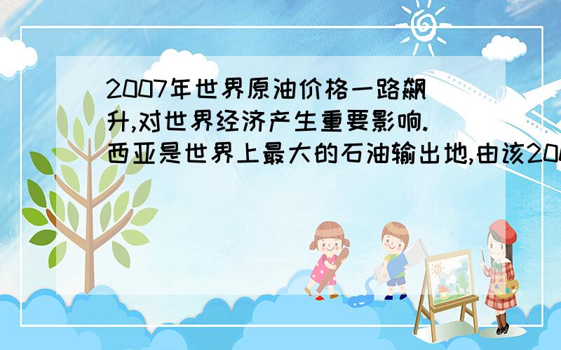 2007年世界原油价格一路飙升,对世界经济产生重要影响.西亚是世界上最大的石油输出地,由该2007年世界原油价格一路飙升,对世界经济产生重要影响.西亚是世界上最大的石油输出地,由该地到