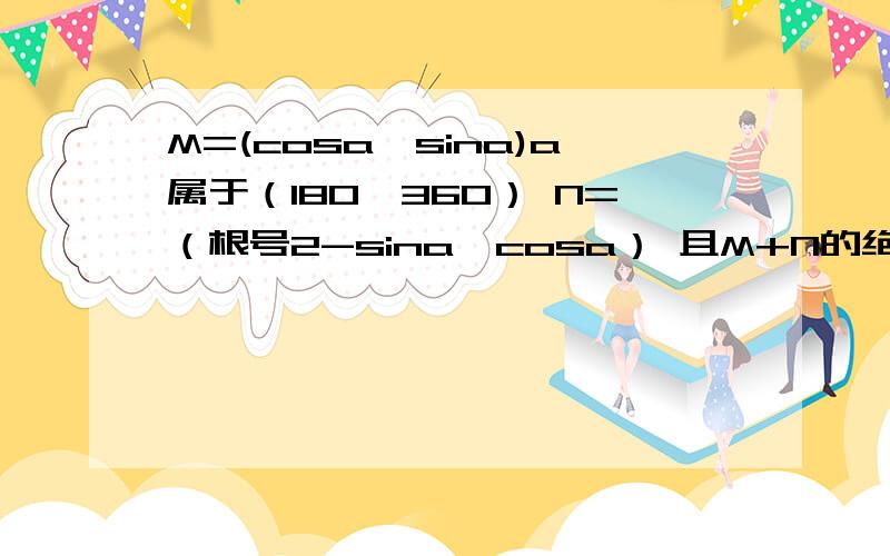 M=(cosa,sina)a属于（180,360） N=（根号2-sina,cosa） 且M+N的绝对值等于5分之8倍根号2 求cos(a/2+派/8）